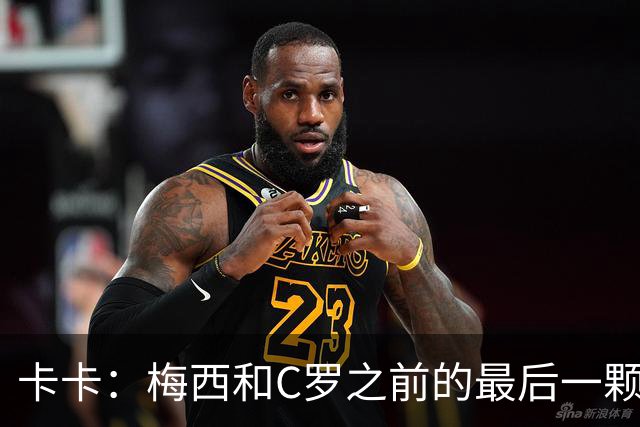 卡卡：梅西和C罗之前的最后一颗耀眼星星